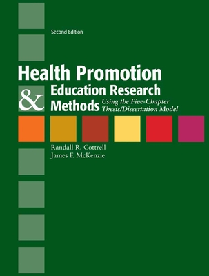 Health Promotion & Education Research Methods: Using the Five Chapter Thesis/ Dissertation Model: Using the Five Chapter Thesis/ Dissertation Model - Cottrell, Randall R, and McKenzie, James F