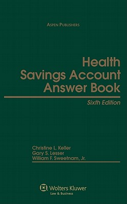 Health Savings Account Answer Book, Sixth Edition - Lesser, Gary S, J.D., and Keller, Christine L, and Sweetnam, William F, Jr.