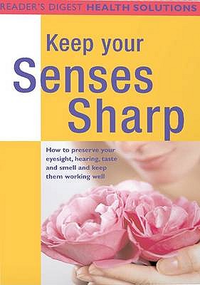 Health Solutions: Keep Your Senses Sharp: Preserve Your Eyesight, Hearing, Taste and Smell and Keep Them Working Well - Meredith, Sheena