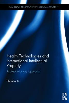 Health Technologies and International Intellectual Property Law: A Precautionary Approach - Li, Phoebe