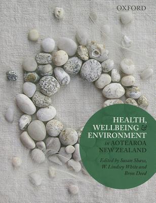 Health, Wellbeing and Environment in Aotearoa New Zealand - Shaw, Susan, and White, Lindsey, and Deed, Bron