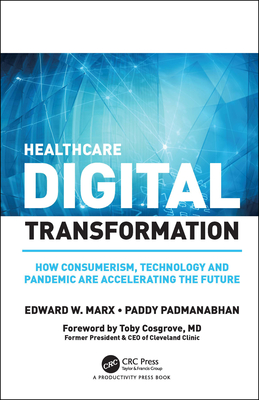 Healthcare Digital Transformation: How Consumerism, Technology and Pandemic Are Accelerating the Future - Marx, Edward W, and Padmanabhan, Paddy