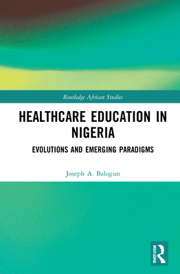 Healthcare Education in Nigeria: Evolutions and Emerging Paradigms - Balogun, Joseph A