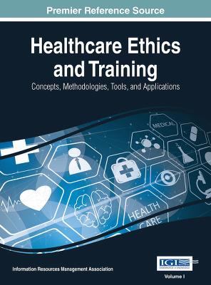 Healthcare Ethics and Training: Concepts, Methodologies, Tools, and Applications - Association, Information Resources Management (Editor)