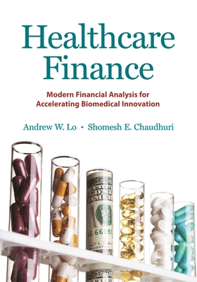 Healthcare Finance: Modern Financial Analysis for Accelerating Biomedical Innovation - Lo, Andrew W, Professor, and Chaudhuri, Shomesh E