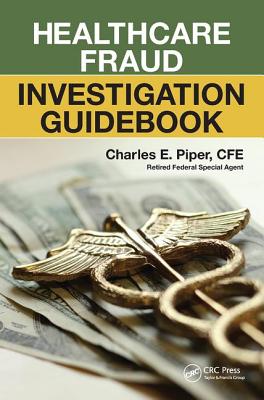 Healthcare Fraud Investigation Guidebook - Piper, Charles E.