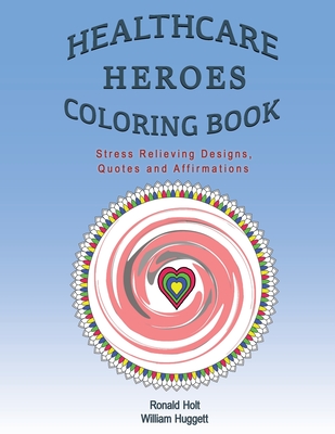 Healthcare Heroes Coloring Book: Stress Relieving Designs, Quotes and Affirmations - Huggett, William, and Holt, Ronald