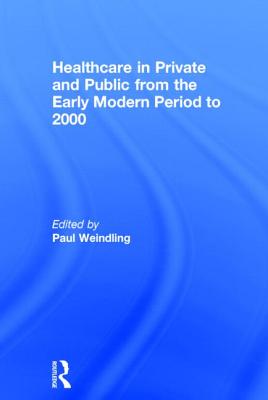 Healthcare in Private and Public from the Early Modern Period to 2000 - Weindling, Paul (Editor)