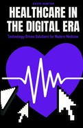 Healthcare in the Digital Era: Technology-Driven Solutions for Modern Medicine