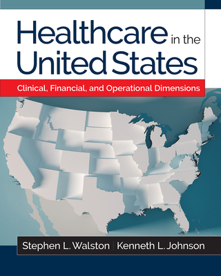 Healthcare in the United States: Clinical, Financial, and Operational Dimensions - Johnson, Kenneth L, and Walston, Stephen L