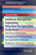 Healthcare Management Engineering: What Does This Fancy Term Really Mean?: The Use of Operations Management Methodology for Quantitative Decision-Making in Healthcare Settings