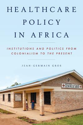 Healthcare Policy in Africa: Institutions and Politics from Colonialism to the Present - Gros, Jean-Germain