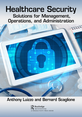 Healthcare Security: Solutions for Management, Operations, and Administration - Luizzo, Anthony, and Scaglione, Bernard J
