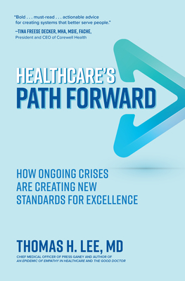 Healthcare's Path Forward: How Ongoing Crises Are Creating New Standards for Excellence - Lee, Thomas H