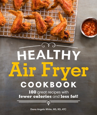 Healthy Air Fryer Cookbook: 100 Great Recipes with Fewer Calories and Less Fat - White, Dana Angelo