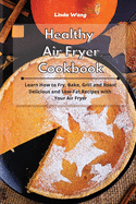 Healthy Air Fryer Cookbook: Learn How to Fry, Bake, Grill and Roast Delicious and Low-Fat Recipes with Your Air Fryer