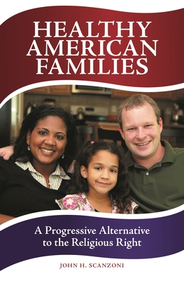 Healthy American Families: A Progressive Alternative to the Religious Right - Scanzoni, John