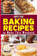 Healthy Baking Recipes to Make This Weekend Easy Baking Cookbook: Easy and Affordable Homemade Recipes to Get Your Fresh, Fragrant & Tasty Bread