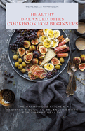 Healthy Balanced Bites Cookbook for Beginners: "The Harmonious Kitchen: A Beginner's Guide to Balanced Eating for Vibrant Health"