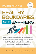 Healthy Boundaries Not Barriers: Learn to use Boundaries & Heal Beyond them: Unblock your energy, inner peace, self-worth, healthy relationships, emotional freedom and more