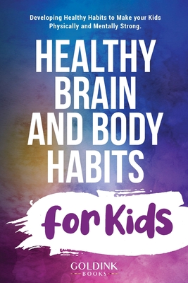 Healthy Brain and Body Habits for Kids: Developing Healthy Habits to Make Your Kids Physically and Mentally Strong - Books, Goldink