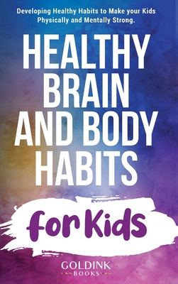 Healthy Brain and Body Habits for Kids: Developing Healthy Habits to Make Your Kids Physically and Mentally Strong - Books, Goldink