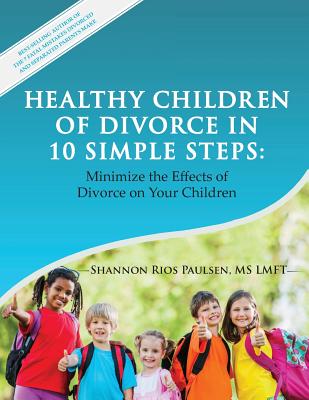 Healthy Children of Divorce in 10 Simple Steps: Minimize the Effects of Divorce on Your Children - Paulsen Lmft, Shannon Rios