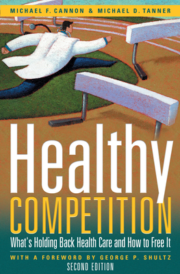 Healthy Competition: What's Holding Back Health Care and How to Free It, - Cannon, Michael F, and Tanner, Michael D