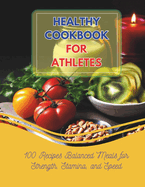 Healthy Cookbook For Athletes: 100 Recipes Balanced Meals for Strength, Stamina, and Speed