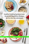 Healthy Cooking for Busy Lives: Quick and Nutritious Recipes for On-the-Go Individuals