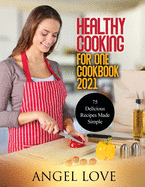 Healthy Cooking for One Cookbook 2021: 75 Delicious Recipes Made Simple
