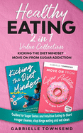 Healthy Eating 2 In 1 Value Collection: Kicking the Diet Mindset + Move on From Sugar Addiction: Guides for Sugar Detox and Intuitive Eating to Start a sugar cleanse, stop binge eating and eat clean