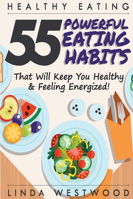 Healthy Eating (3rd Edition): 55 POWERFUL Eating Habits That Will Keep You Healthy & Feeling Energized! - Westwood, Linda