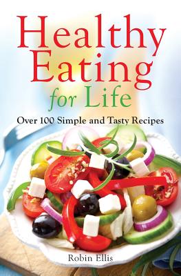 Healthy Eating for Life: Over 100 Simple and Tasty Recipes - Ellis, Robin