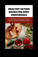 Healthy Eating Hacks for Busy Individuals: Your Roadmap to Reclaiming Control of Your Diet and Revitalizing Your Health