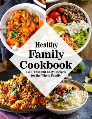 Healthy Family Cookbook: 450+ Fast and Easy Recipes for the Whole