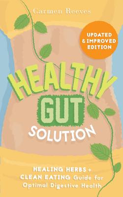 Healthy Gut Solution: Healing Herbs & Clean Eating Guide for Optimal Digestive Health - Reeves, Carmen