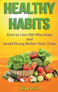 Healthy Habits: How to Live 100 Plus Years and Avoid Dying Before Your Time