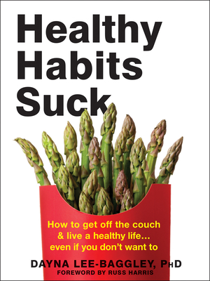 Healthy Habits Suck: How to Get Off the Couch and Live a Healthy Life... Even If You Don't Want to - Lee-Baggley, Dayna, PhD, and Harris, Russ, Dr. (Foreword by)