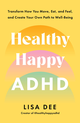 Healthy Happy ADHD: Transform How You Move, Eat, and Feel, and Create Your Own Path to Well-Being - Dee, Lisa