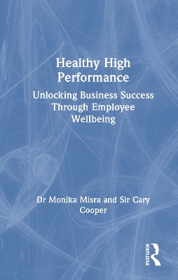 Healthy High Performance: Unlocking Business Success Through Employee Wellbeing - Misra, Monika, and Cooper, Cary