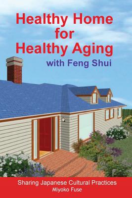 Healthy Home for Healthy Aging: With Feng Shui - Fuse, Miyoko