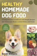 Healthy Homemade Dog Food: A Comprehensive Cookbook with Simple Recipes and wholesome Home-cooked Dishes and Treats