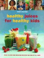 Healthy Juices for Healthy Kids: Over 70 Juice and Smoothie Recipes for Kids of All Ages