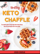 Healthy Keto Chaffle: The complete guide to losing weight while eating delicious foods with the ketogenic diet for busy people