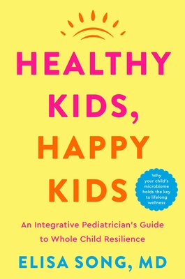 Healthy Kids, Happy Kids: An Integrative Pediatrician's Guide to Whole Child Resilience - Song, Elisa