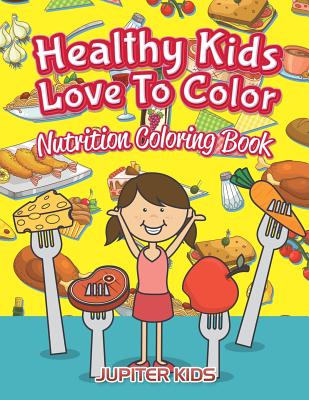 Healthy Kids Love To Color: Nutrition Coloring Book - Jupiter Kids