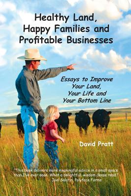 Healthy Land, Happy Families and Profitable Businesses: Essays to Improve Your Land, Your Life and Your Bottom Line - Pratt, David W