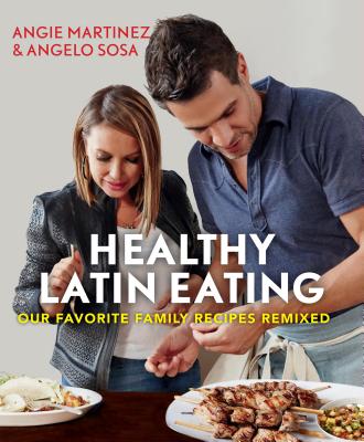 Healthy Latin Eating: Our Favorite Family Recipes Remixed - Martinez, Angie, and Sosa, Angelo, and Fan, Shirley, Rd