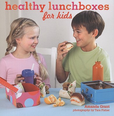 Healthy Lunchboxes for Kids - Grant, Amanda, and Fisher, Tara (Photographer)